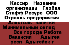 Кассир › Название организации ­ Глобал Стафф Ресурс, ООО › Отрасль предприятия ­ Алкоголь, напитки › Минимальный оклад ­ 35 000 - Все города Работа » Вакансии   . Адыгея респ.,Адыгейск г.